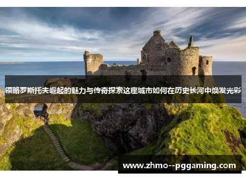 领略罗斯托夫崛起的魅力与传奇探索这座城市如何在历史长河中焕发光彩